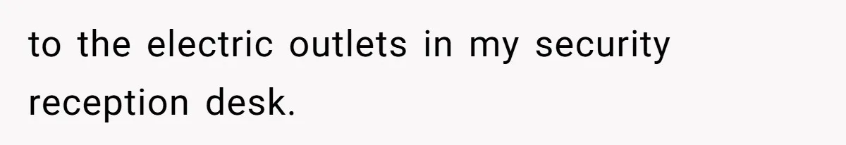 to the electric outlets in my security reception desk.