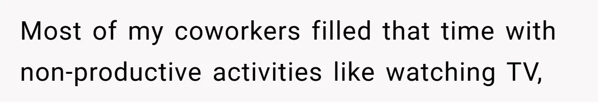 Most of my coworkers filled that time with non-productive activities like watching TV,