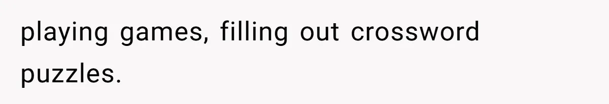 playing games, filling out crossword puzzles.