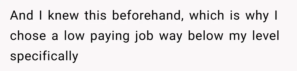 And I knew this beforehand, which is why I chose a low paying job way below my level specifically