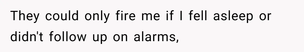 They could only fire me if I fell asleep or didn't follow up on alarms,
