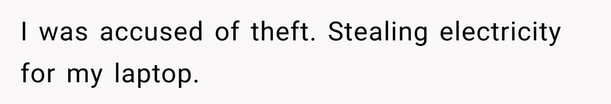 I was accused of theft. Stealing electricity for my laptop.