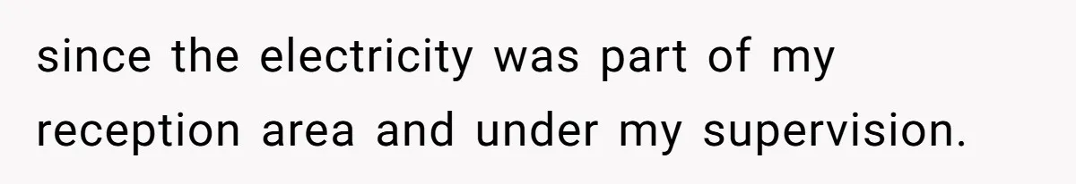 since the electricity was part of my reception area and under my supervision.