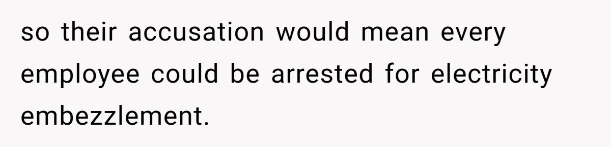 so their accusation would mean every employee could be arrested for electricity embezzlement.