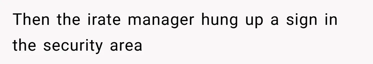 Then the irate manager hung up a sign in the security area