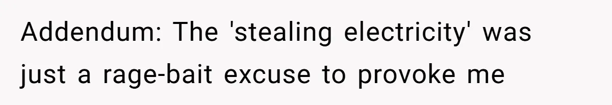 Addendum: The 'stealing electricity' was just a rage-bait excuse to provoke me