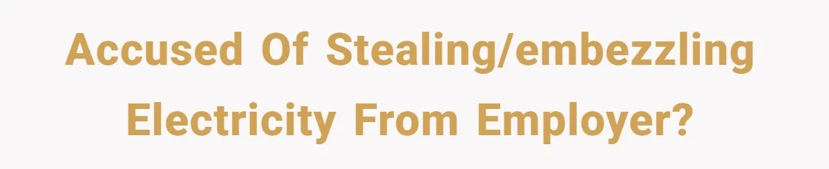 Accused of stealing/embezzling electricity from employer?