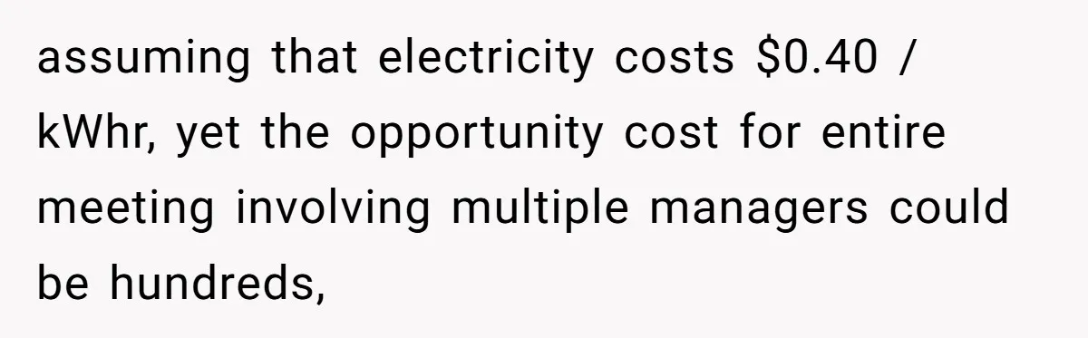 assuming that electricity costs $0.40 / kWhr, yet the opportunity cost for entire meeting involving multiple managers could be hundreds,