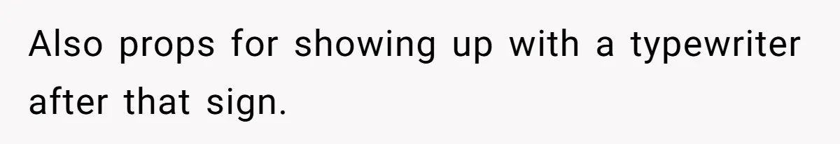 Also props for showing up with a typewriter after that sign.