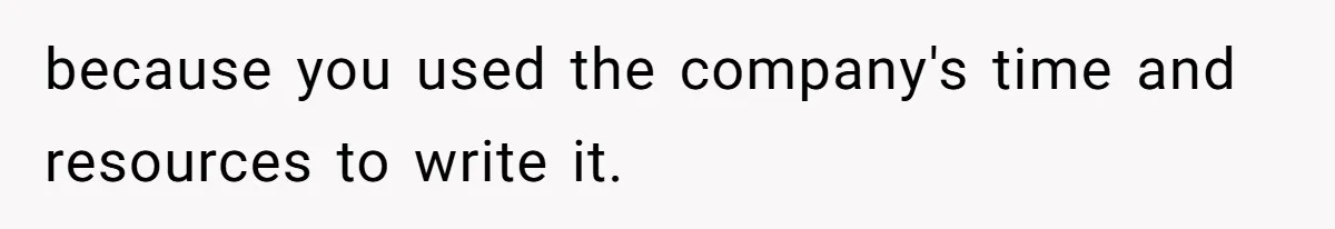 because you used the company's time and resources to write it.