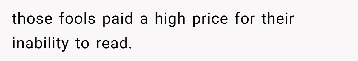 those fools paid a high price for their inability to read.