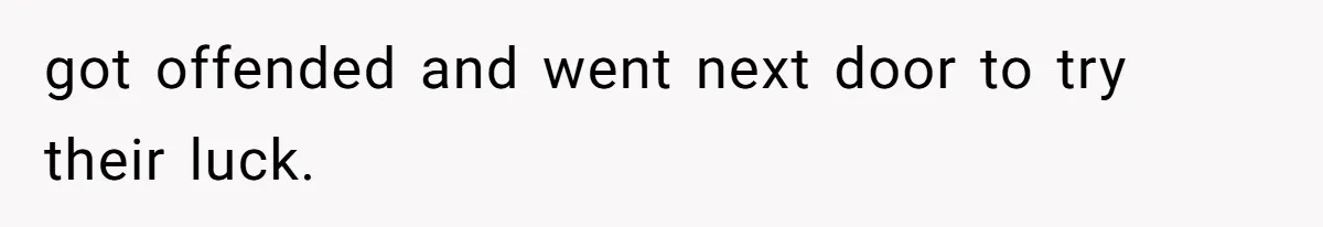 got offended and went next door to try their luck.