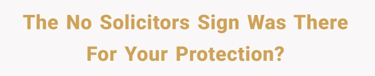 The No Solicitors sign was there for your protection?