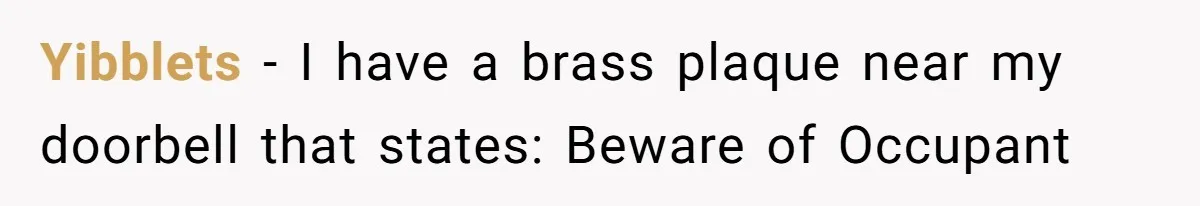 Yibblets − I have a brass plaque near my doorbell that states: Beware of Occupant