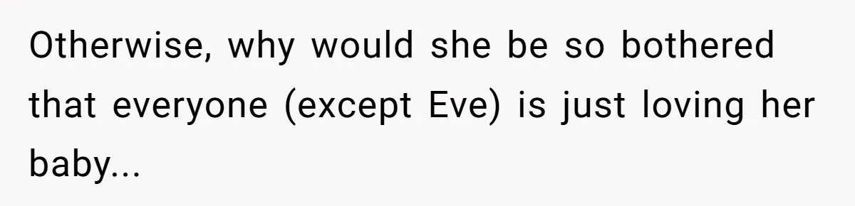Otherwise, why would she be so bothered that everyone (except Eve) is just loving her baby...