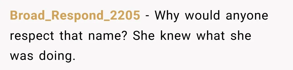 Broad_Respond_2205 − Why would anyone respect that name? She knew what she was doing.