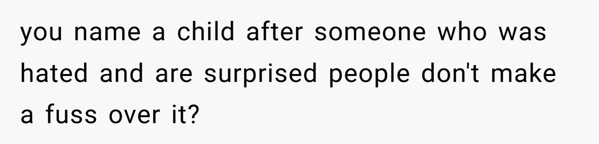 you name a child after someone who was hated and are surprised people don't make a fuss over it?