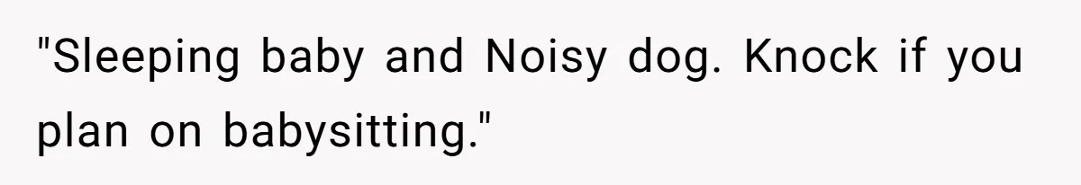 "Sleeping baby and Noisy dog. Knock if you plan on babysitting."