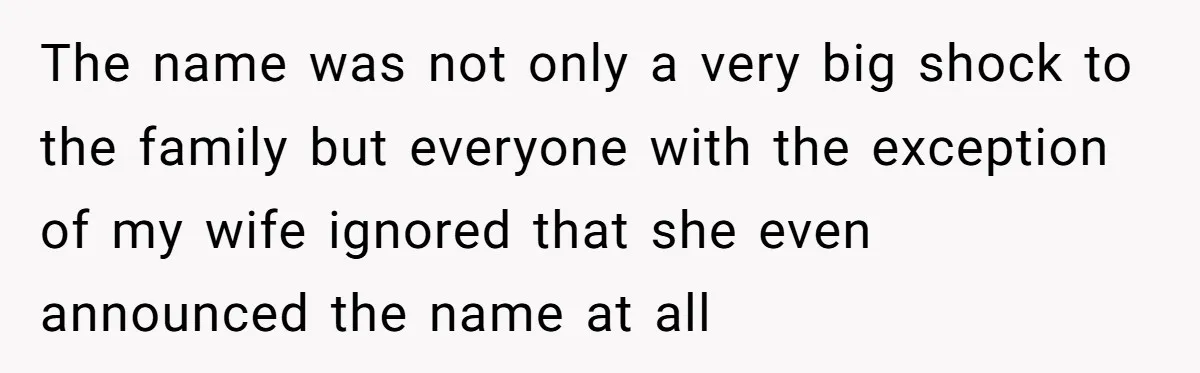 The name was not only a very big shock to the family but everyone with the exception of my wife ignored that she even announced the name at all