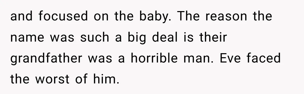 and focused on the baby. The reason the name was such a big deal is their grandfather was a horrible man. Eve faced the worst of him.