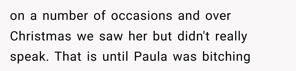 on a number of occasions and over Christmas we saw her but didn't really speak. That is until Paula was bitching