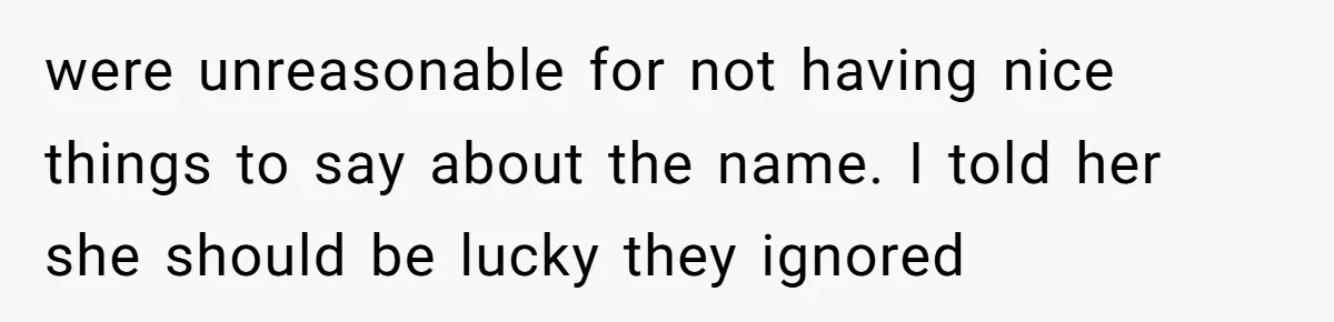 were unreasonable for not having nice things to say about the name. I told her she should be lucky they ignored