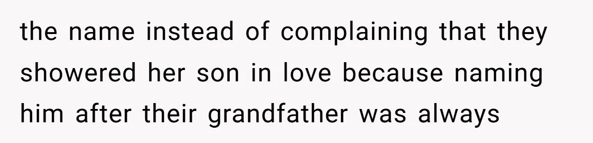the name instead of complaining that they showered her son in love because naming him after their grandfather was always