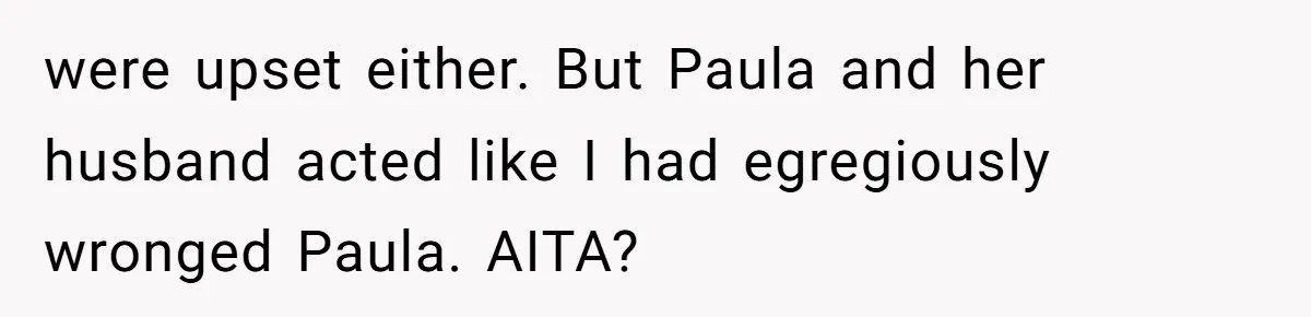 were upset either. But Paula and her husband acted like I had egregiously wronged Paula. AITA?