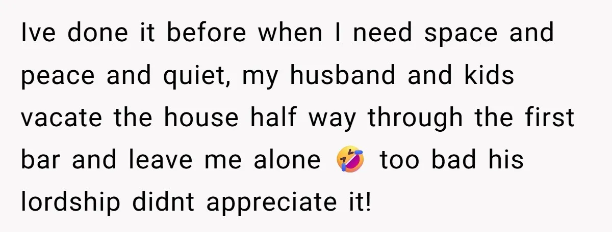 Ive done it before when I need space and peace and quiet, my husband and kids vacate the house half way through the first bar and leave me alone 🤣...