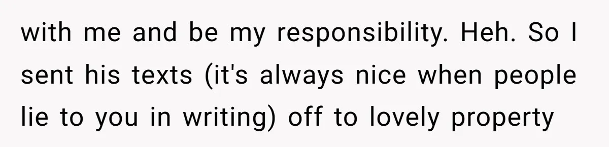 with me and be my responsibility. Heh. So I sent his texts (it's always nice when people lie to you in writing) off to lovely property