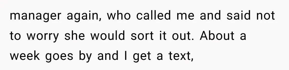 manager again, who called me and said not to worry she would sort it out. About a week goes by and I get a text,