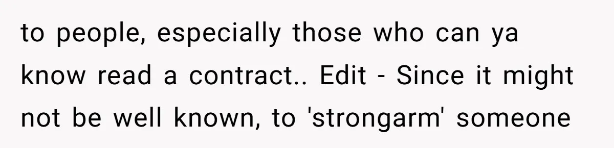 to people, especially those who can ya know read a contract.. Edit - Since it might not be well known, to 'strongarm' someone