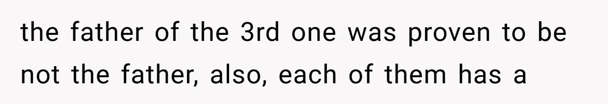 the father of the 3rd one was proven to be not the father, also, each of them has a