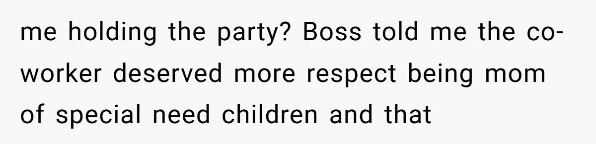 me holding the party? Boss told me the co-worker deserved more respect being mom of special need children and that