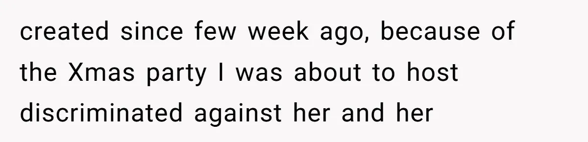 created since few week ago, because of the Xmas party I was about to host discriminated against her and her