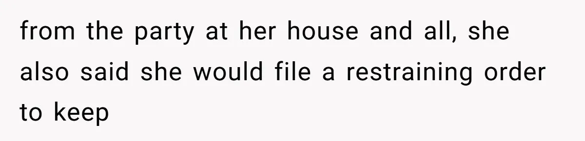from the party at her house and all, she also said she would file a restraining order to keep