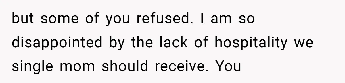 but some of you refused. I am so disappointed by the lack of hospitality we single mom should receive. You