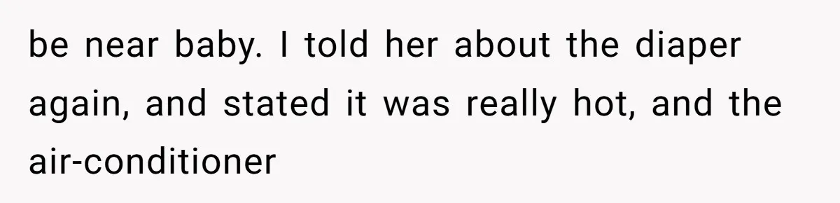 be near baby. I told her about the diaper again, and stated it was really hot, and the air-conditioner