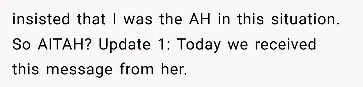 insisted that I was the AH in this situation. So AITAH? Update 1: Today we received this message from her.