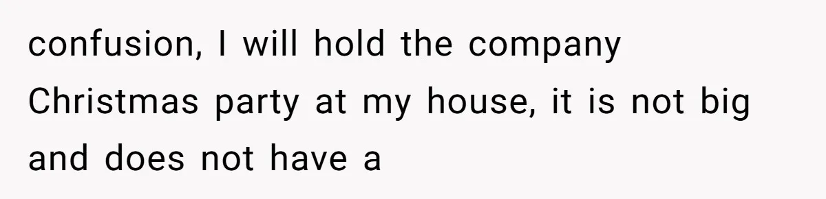 confusion, I will hold the company Christmas party at my house, it is not big and does not have a