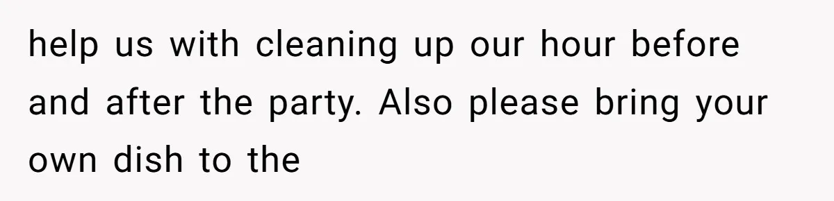 help us with cleaning up our hour before and after the party. Also please bring your own dish to the
