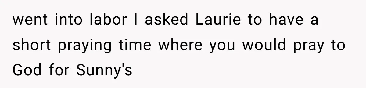 went into labor I asked Laurie to have a short praying time where you would pray to God for Sunny's