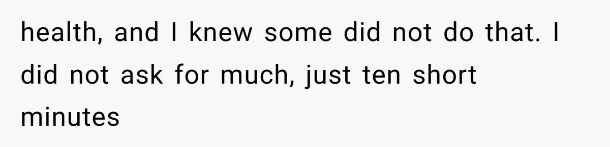 health, and I knew some did not do that. I did not ask for much, just ten short minutes