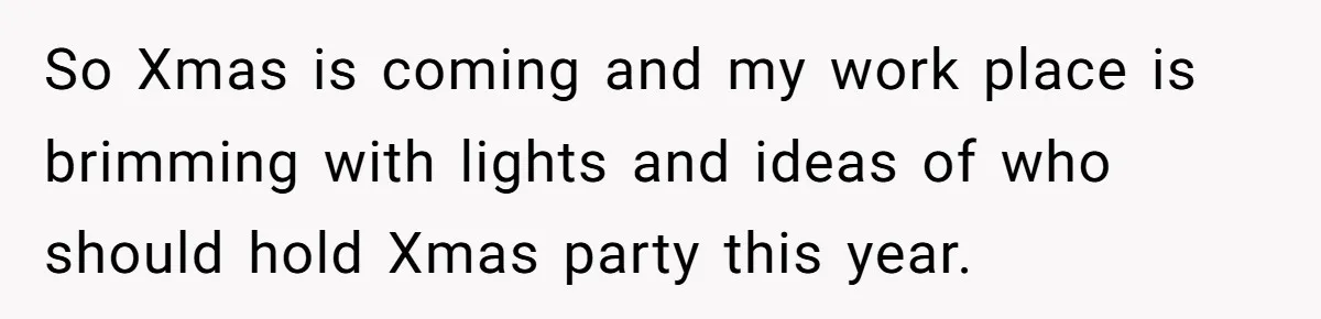 So Xmas is coming and my work place is brimming with lights and ideas of who should hold Xmas party this year.