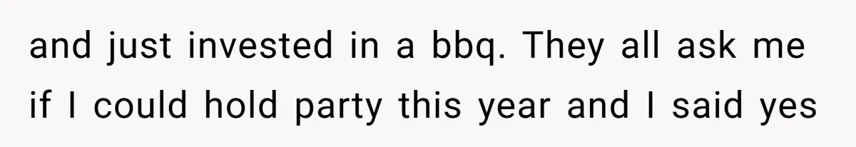 and just invested in a bbq. They all ask me if I could hold party this year and I said yes