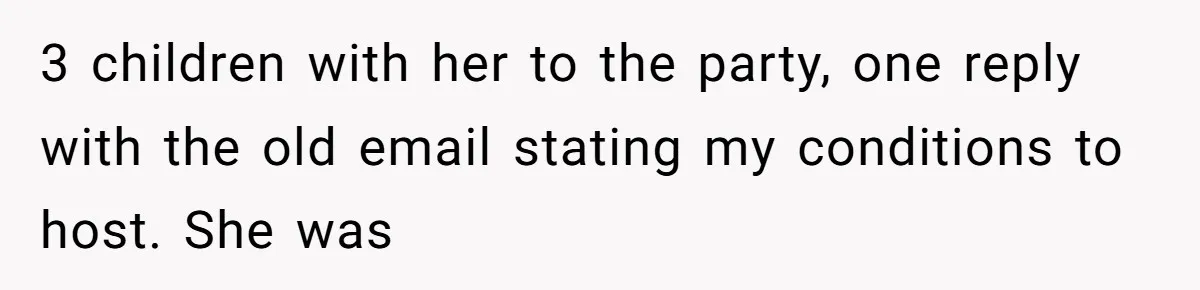 3 children with her to the party, one reply with the old email stating my conditions to host. She was