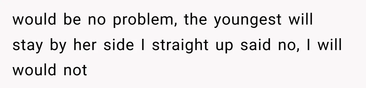 would be no problem, the youngest will stay by her side I straight up said no, I will would not