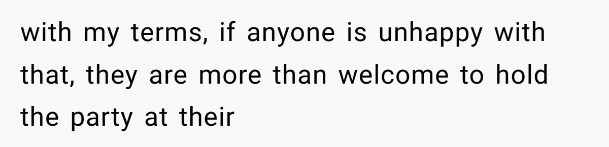 with my terms, if anyone is unhappy with that, they are more than welcome to hold the party at their