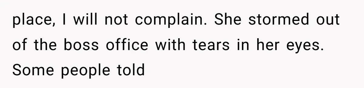place, I will not complain. She stormed out of the boss office with tears in her eyes. Some people told