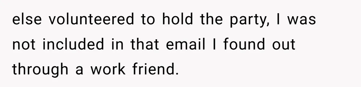 else volunteered to hold the party, I was not included in that email I found out through a work friend.